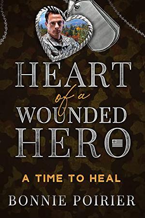 A Time to Heal: Heart of a Wounded Hero by Bonnie Poirier