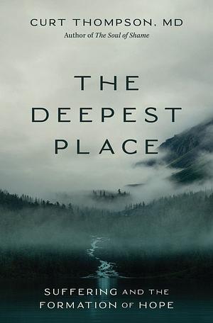 The Deepest Place: Suffering and the Formation of Hope by Curt Thompson