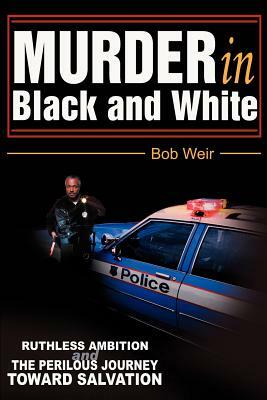 Murder in Black and White: Ruthless ambition and the perilous journey toward salvation by Bob Weir