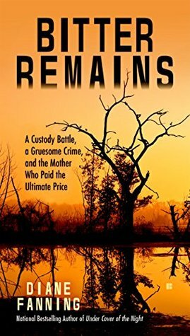 Bitter Remains: A Custody Battle, A Gruesome Crime, and the Mother Who Paid the Ultimate Price by Diane Fanning