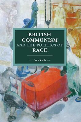 British Communism and the Politics of Race by Evan Smith