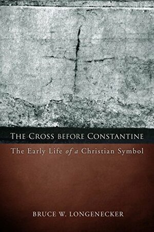 The Cross before Constantine: The Early Life of a Christian Symbol (Emerging Scholars) by Bruce W. Longenecker