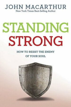 Standing Strong: How to Resist the Enemy of Your Soul by John MacArthur