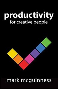 Productivity for Creative People: How to Get Creative Work Done in an Always on World by Mark McGuinness