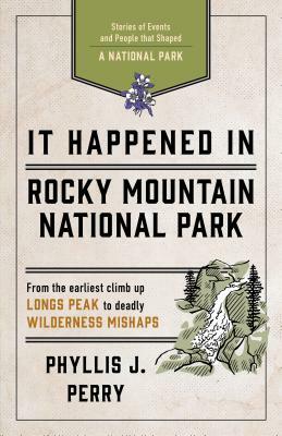 It Happened in Rocky Mountain National Park: Stories of Events and People That Shaped a National Park by Phyllis J. Perry