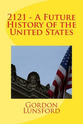 2121 - A Future History of the United States by Gordon Lunsford