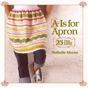 A Is for Apron: 25 Fresh & Flirty Designs by Nathalie Mornu