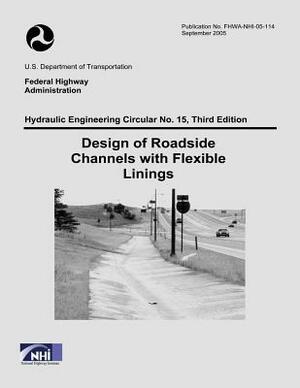 Design of Roadside Channels with Flexible Linings: Third Edition by Federal Highway Administration, U. S. Department of Transportation