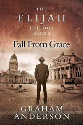 The Elijah Trilogy Book Two: Fall From Grace by Graham Anderson