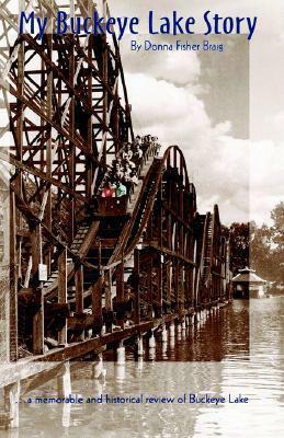 My Buckeye Lake Story--: A Memorable History of The Playground of Ohio by Donna Fisher Braig