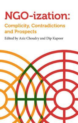 Ngoization: Complicity, Contradictions and Prospects by Dip Kapoor, Aziz Choudry