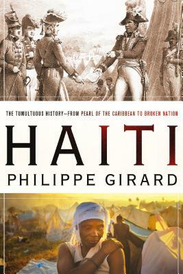 Haiti: The Tumultuous History - From Pearl of the Caribbean to Broken Nation: The Tumultuous History - From Pearl of the Caribbean to Broken Nation by Philippe Girard