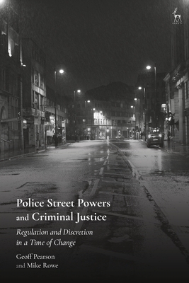 Police Street Powers and Criminal Justice: Regulation and Discretion in a Time of Change by Mike Rowe, Geoff Pearson
