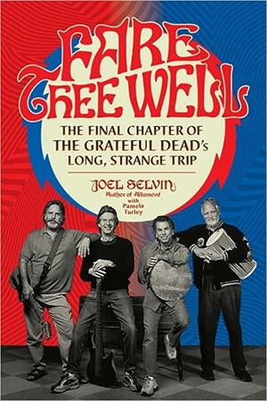 Fare Thee Well: The Final Chapter of the Grateful Dead's Long, Strange Trip by Joel Selvin