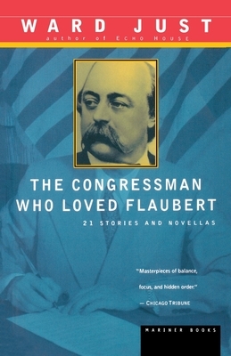 The Congressman Who Loved Flaubert: 21 Stories and Novellas by Ward Just