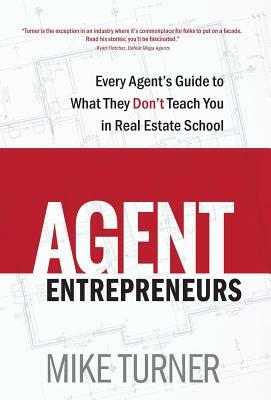 Agent Entrepreneurs: Every Agent's Guide to What They Don't Teach You in Real Estate School by Mike Turner