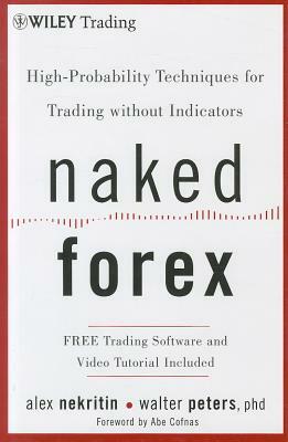 Naked Forex: High-Probability Techniques for Trading Without Indicators by Walter Peters, Alex Nekritin
