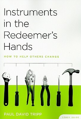 Instruments in the Redeemer's Hands Study Guide: How to Help Others Change by Paul David Tripp