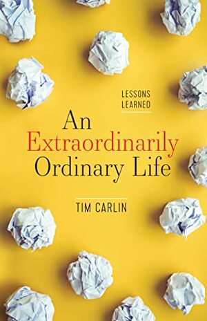 An Extraordinarily Ordinary Life: Lessons Learned by Tim Carlin