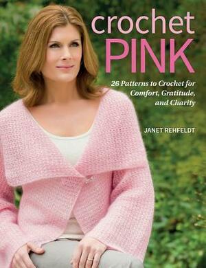 Crochet Pink: 26 Patterns to Crochet for Comfort, Gratitude, and Charity by Janet Rehfeldt