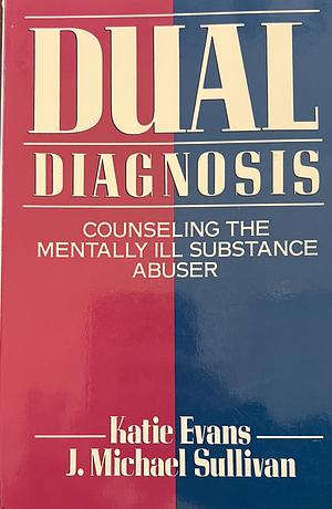 Dual Diagnosis: Counseling the Mentally Ill Substance Abuser by J. Michael Sullivan, Katie Evans