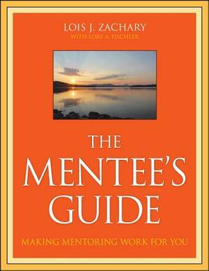 The Mentee's Guide: Making Mentoring Work for You by Lory A. Fischler, Lois J. Zachary