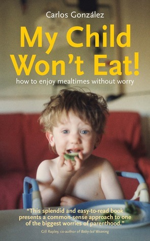 My Child Won't Eat!: How to Enjoy Mealtimes Without Worry by Carlos González