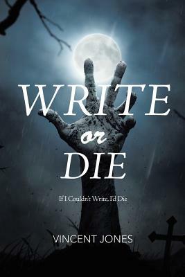 Write or Die: If I Couldn't Write, I'd Die by Vincent Jones