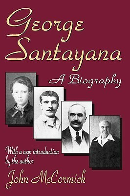 George Santayana: A Biography by George Santayana, John McCormick, John Deleon