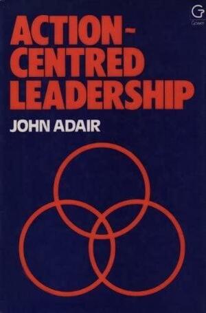 Action-centred Leadership by John Eric Adair