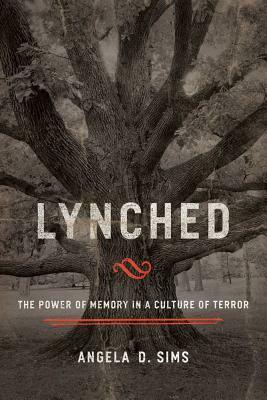 Lynched: The Power of Memory in a Culture of Terror by Angela D. Sims