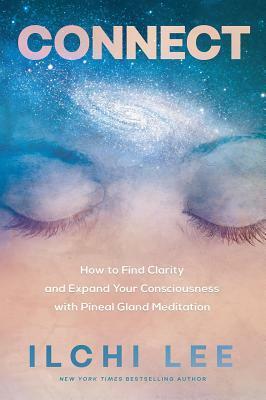 Connect: How to Find Clarity and Expand Your Consciousness with Pineal Gland Meditation by Ilchi Lee