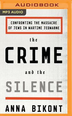 The Crime and the Silence: Confronting the Massacre of Jews in Wartime Jedwabne by Anna Bikont