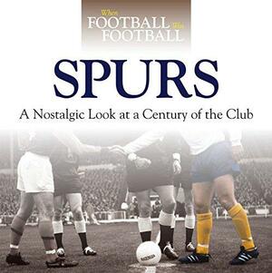 When Football was Football: Spurs: A Nostalgic Look at a Century of the Club by Adam Powley