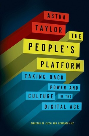 The People's Platform: Taking Back Power and Culture in the Digital Age by Astra Taylor