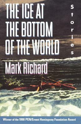 The Ice at the Bottom of the World: Stories by Mark Richard