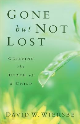 Gone But Not Lost: Grieving the Death of a Child by David W. Wiersbe