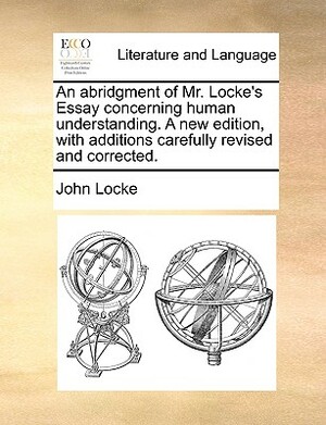 Locke's Essays. an Essay Concerning Human Understanding. and a Treatise on the Conduct of the Understanding. with the Author's Last Additions by John Locke