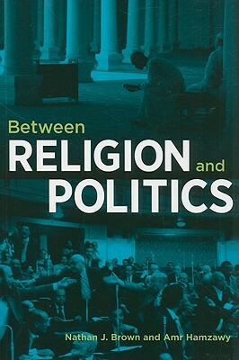 Between Religion and Politics by Nathan J. Brown, Amr Hamzawy
