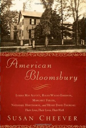 American Bloomsbury: Louisa May Alcott, Ralph Waldo Emerson, Margaret Fuller, Nathaniel Hawthorne, and Henry David Thoreau: Their Lives, Their Loves, Their Work by Susan Cheever