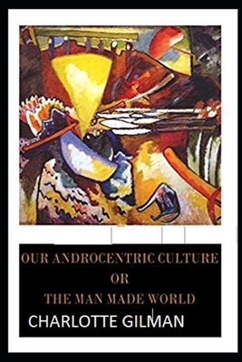 Our Androcentric Culture Or The Man-Made World Illustrated by Charlotte Gilman