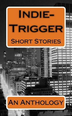 Indie-Trigger Short Stories: An Anthology by Dan Nielsen, Jerry Levy, Tom Pitts