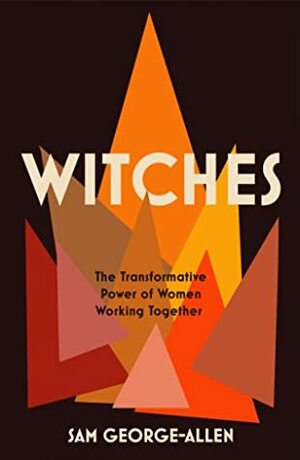 Witches: The Transformative Power of Women Working Together by Sam George-Allen