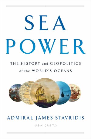 Sea Power: The History and Geopolitics of the World's Oceans by James G. Stavridis
