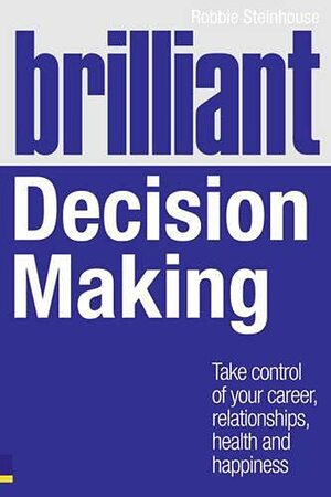 Brilliant Decision Making: What the Best Decision Makers Know, Do and Say by Robbie Steinhouse, Chris West
