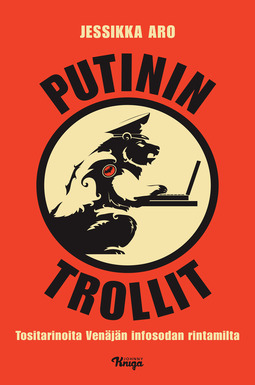 Putinin trollit: Tositarinoita Venäjän infosodan rintamilta by Jessikka Aro