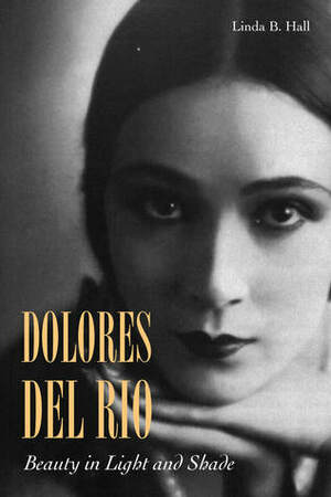 Dolores del Río: Beauty in Light and Shade by Linda B. Hall