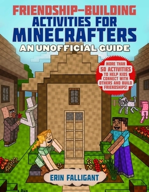 Friendship-Building Activities for Minecrafters: More Than 50 Activities to Help Kids Connect with Others and Build Friendships! by Erin Falligant, Sky Pony Press