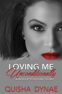 Loving me Unconditionally: A Boss B*tch Love Story by Quisha Dynae