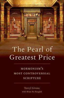 The Pearl of Greatest Price: Mormonism's Most Controversial Scripture by Brian M Hauglid, Terryl Givens